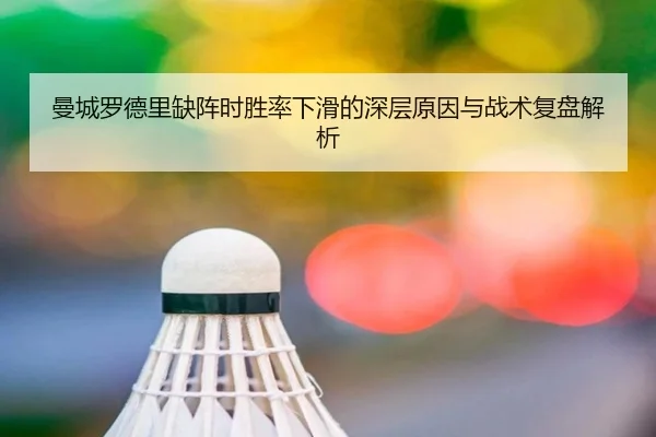 曼城罗德里缺阵时胜率下滑的深层原因与战术复盘解析