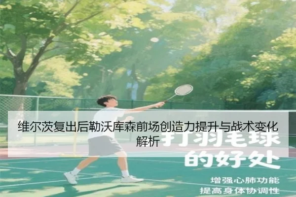 维尔茨复出后勒沃库森前场创造力提升与战术变化解析