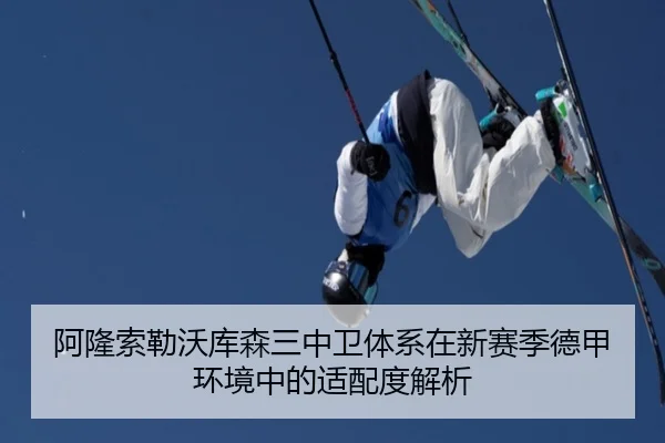 阿隆索勒沃库森三中卫体系在新赛季德甲环境中的适配度解析 | kaiyun