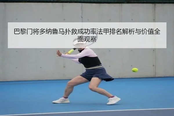 巴黎门将多纳鲁马扑救成功率法甲排名解析与价值全面观察 | kaiyun