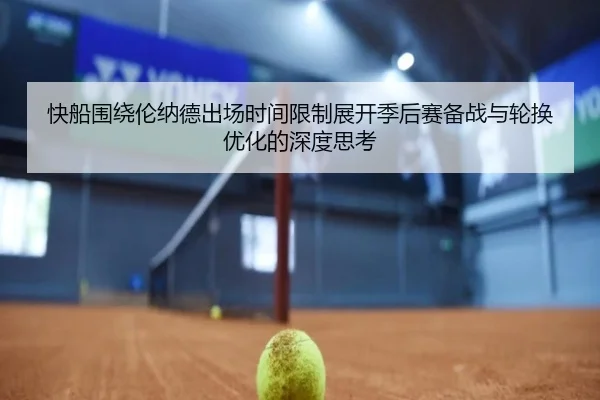 快船围绕伦纳德出场时间限制展开季后赛备战与轮换优化的深度思考 | kaiyun