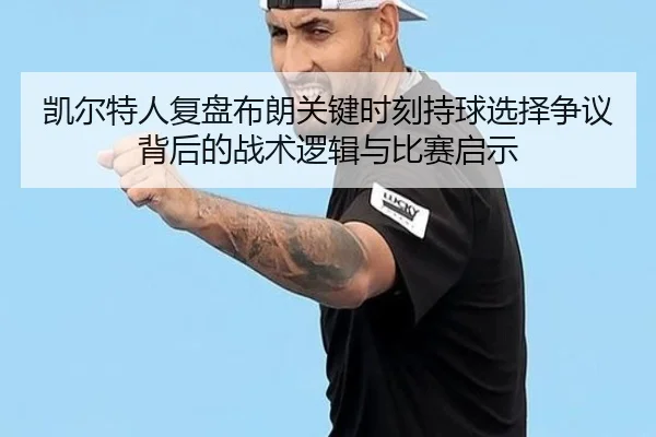 凯尔特人复盘布朗关键时刻持球选择争议背后的战术逻辑与比赛启示 - kaiyun