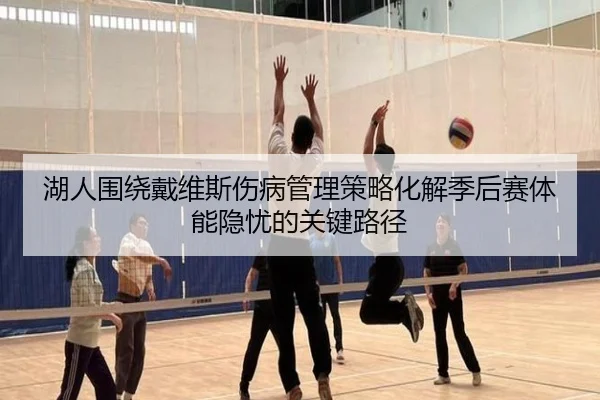 湖人围绕戴维斯伤病管理策略化解季后赛体能隐忧的关键路径 | kaiyun