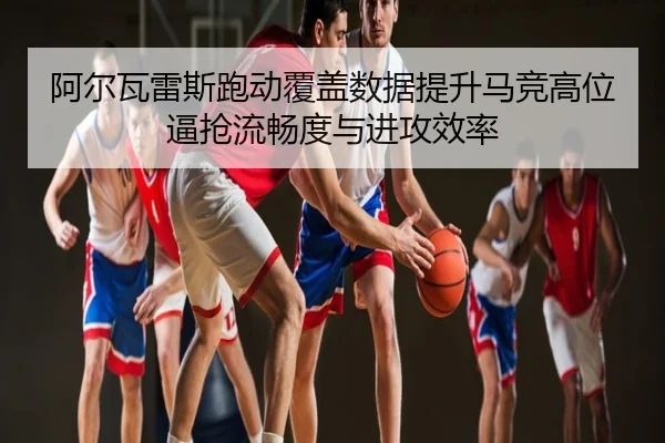 阿尔瓦雷斯跑动覆盖数据提升马竞高位逼抢流畅度与进攻效率 | kaiyun